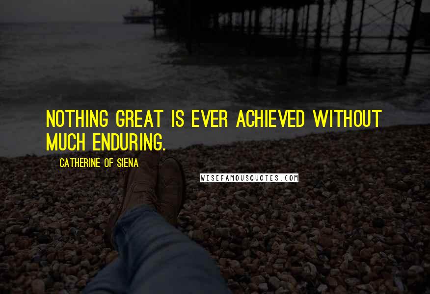 Catherine Of Siena Quotes: Nothing great is ever achieved without much enduring.