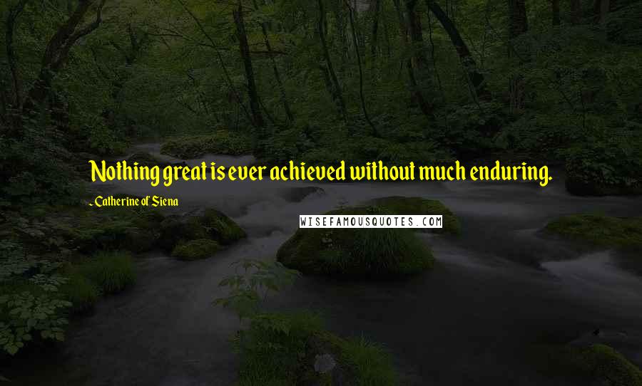 Catherine Of Siena Quotes: Nothing great is ever achieved without much enduring.