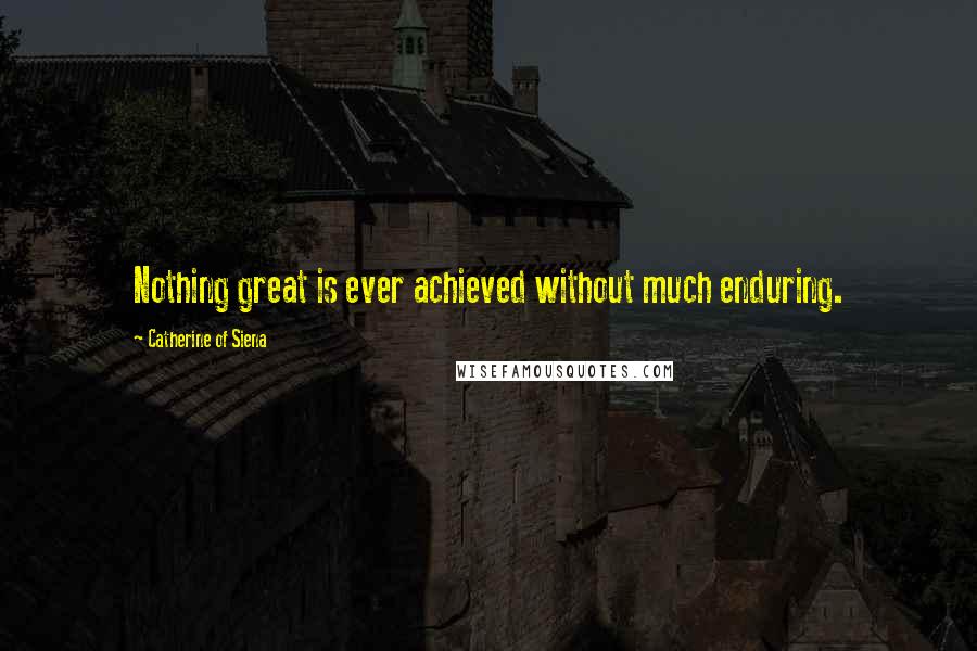 Catherine Of Siena Quotes: Nothing great is ever achieved without much enduring.