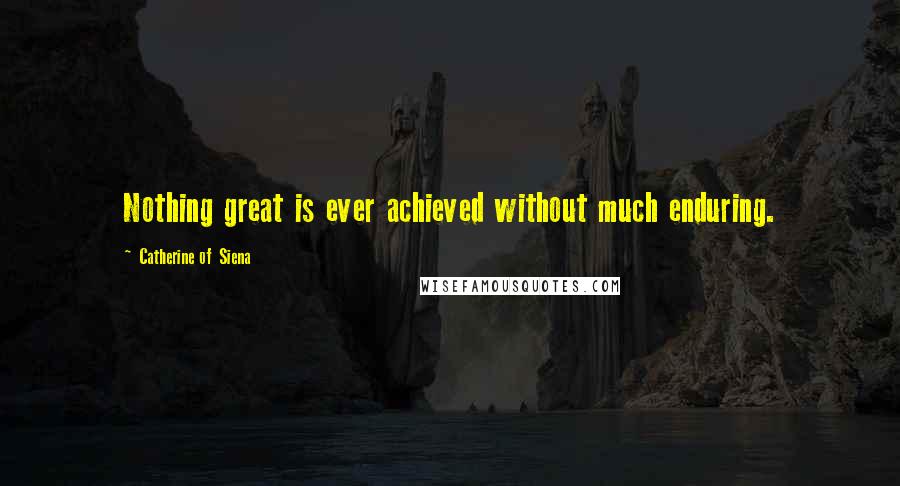 Catherine Of Siena Quotes: Nothing great is ever achieved without much enduring.