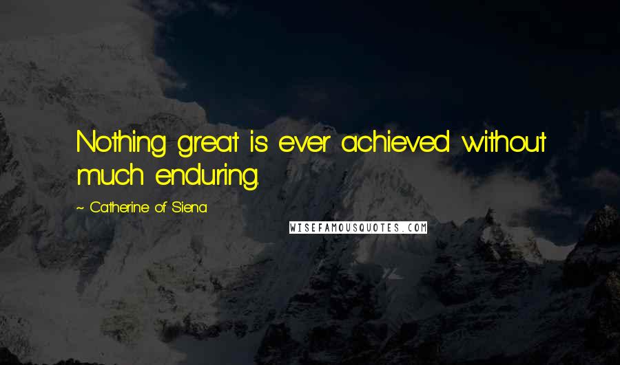 Catherine Of Siena Quotes: Nothing great is ever achieved without much enduring.