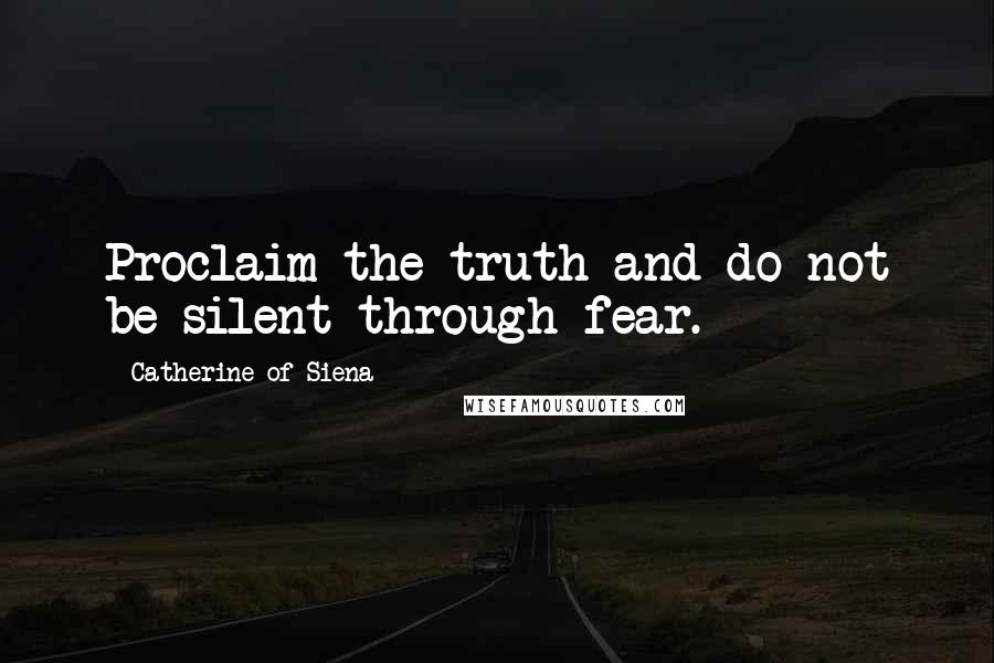 Catherine Of Siena Quotes: Proclaim the truth and do not be silent through fear.