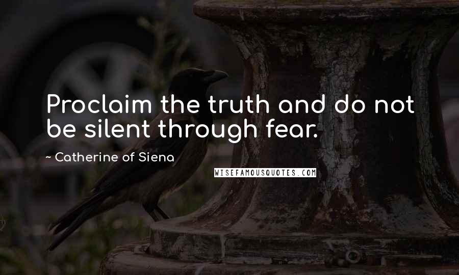 Catherine Of Siena Quotes: Proclaim the truth and do not be silent through fear.