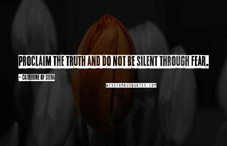 Catherine Of Siena Quotes: Proclaim the truth and do not be silent through fear.