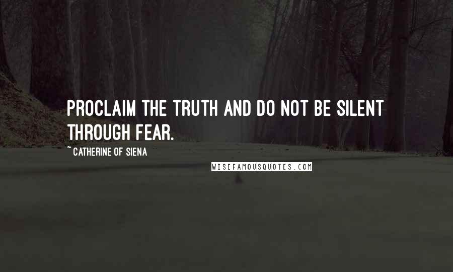 Catherine Of Siena Quotes: Proclaim the truth and do not be silent through fear.