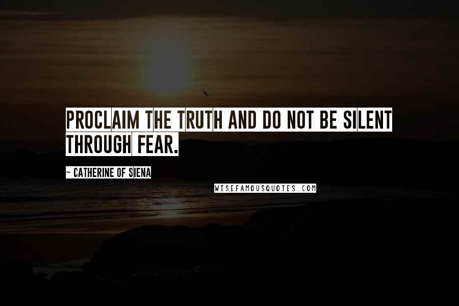 Catherine Of Siena Quotes: Proclaim the truth and do not be silent through fear.