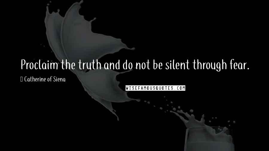 Catherine Of Siena Quotes: Proclaim the truth and do not be silent through fear.