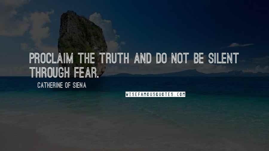 Catherine Of Siena Quotes: Proclaim the truth and do not be silent through fear.