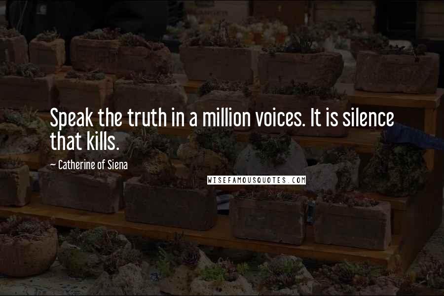 Catherine Of Siena Quotes: Speak the truth in a million voices. It is silence that kills.