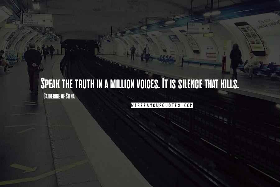 Catherine Of Siena Quotes: Speak the truth in a million voices. It is silence that kills.