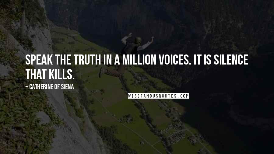 Catherine Of Siena Quotes: Speak the truth in a million voices. It is silence that kills.