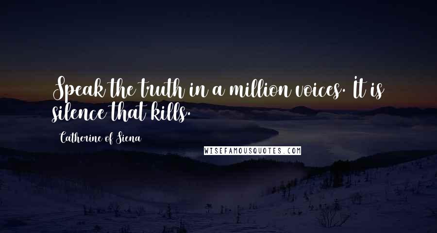 Catherine Of Siena Quotes: Speak the truth in a million voices. It is silence that kills.