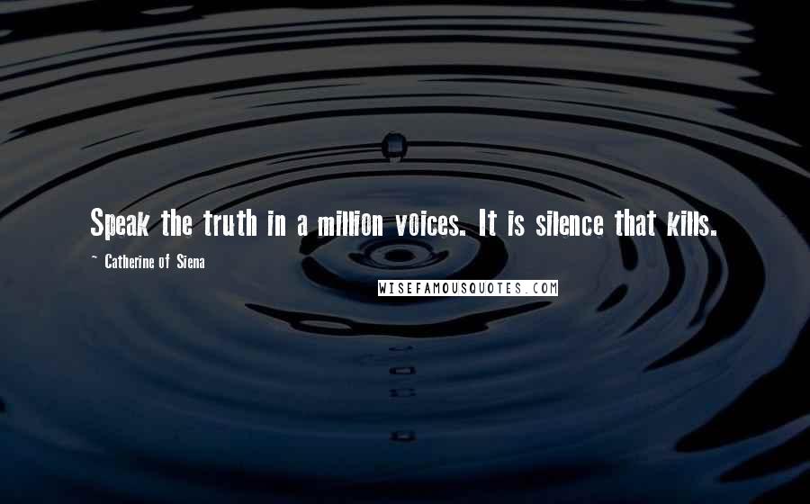 Catherine Of Siena Quotes: Speak the truth in a million voices. It is silence that kills.