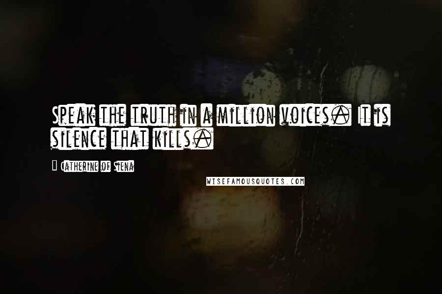 Catherine Of Siena Quotes: Speak the truth in a million voices. It is silence that kills.