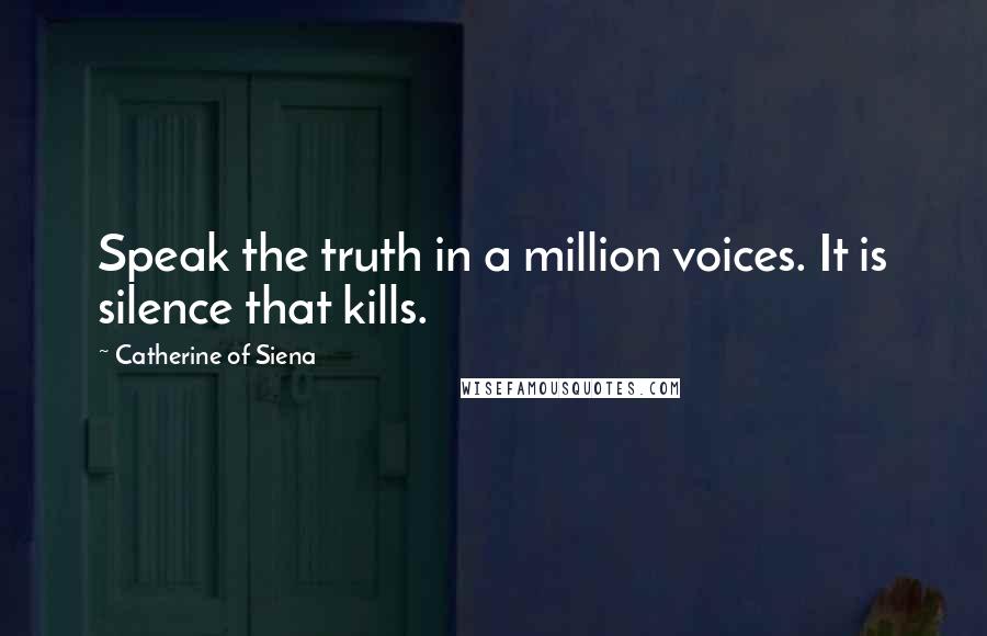 Catherine Of Siena Quotes: Speak the truth in a million voices. It is silence that kills.