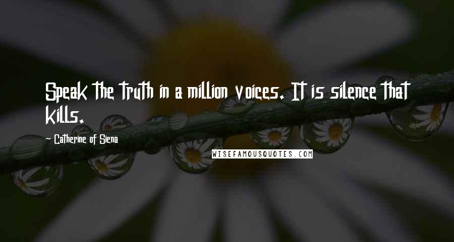 Catherine Of Siena Quotes: Speak the truth in a million voices. It is silence that kills.