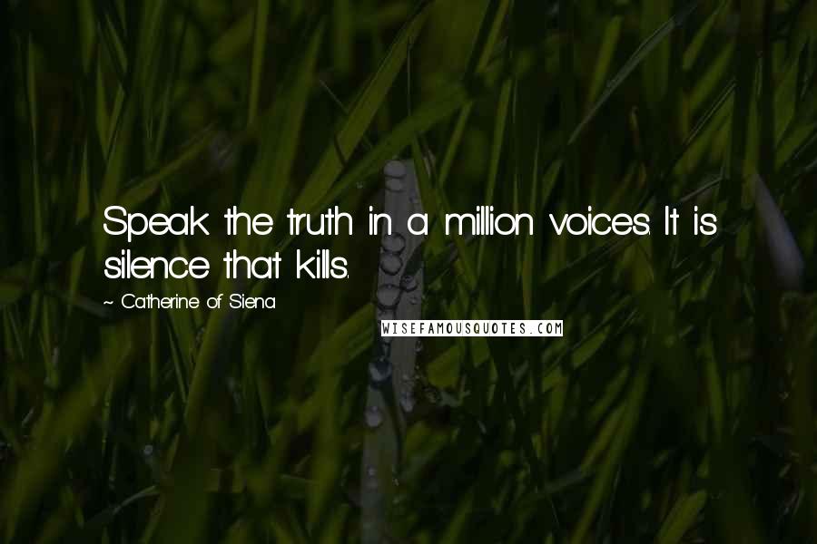 Catherine Of Siena Quotes: Speak the truth in a million voices. It is silence that kills.