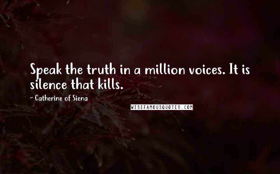 Catherine Of Siena Quotes: Speak the truth in a million voices. It is silence that kills.