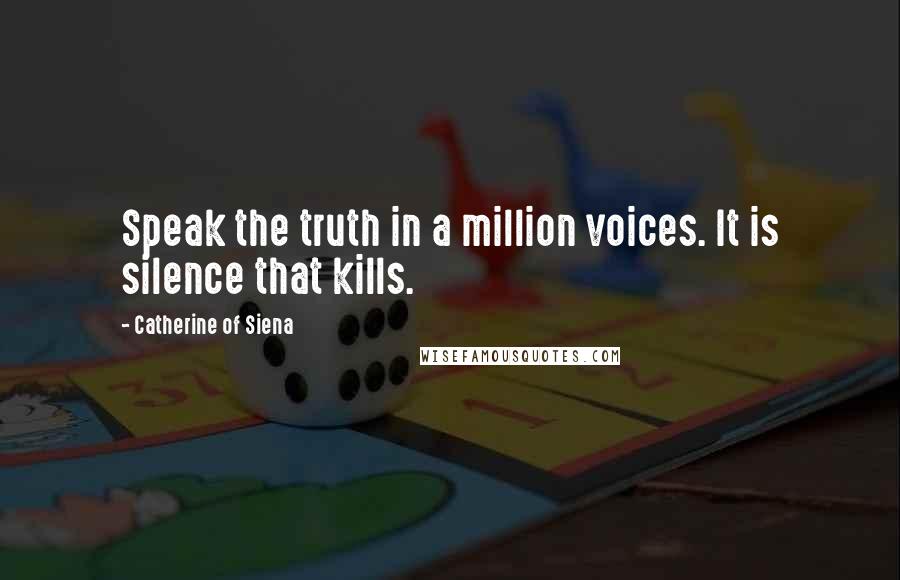 Catherine Of Siena Quotes: Speak the truth in a million voices. It is silence that kills.