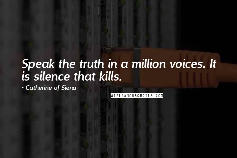 Catherine Of Siena Quotes: Speak the truth in a million voices. It is silence that kills.