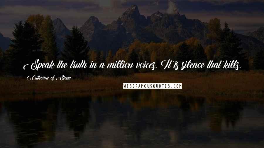 Catherine Of Siena Quotes: Speak the truth in a million voices. It is silence that kills.