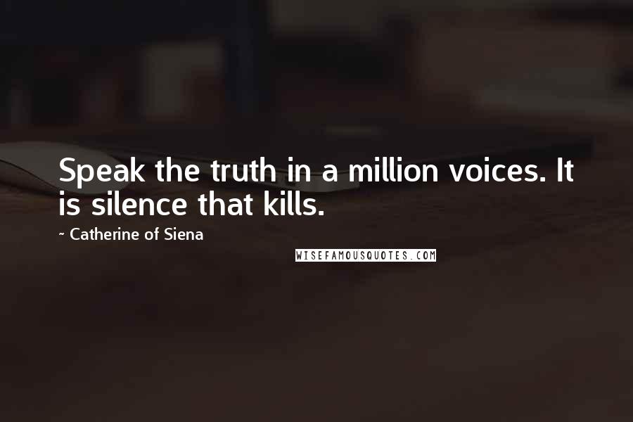 Catherine Of Siena Quotes: Speak the truth in a million voices. It is silence that kills.