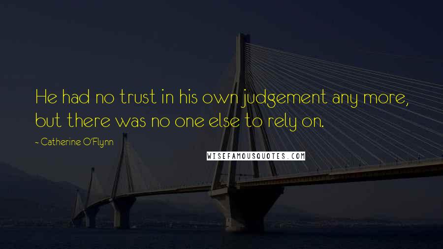 Catherine O'Flynn Quotes: He had no trust in his own judgement any more, but there was no one else to rely on.