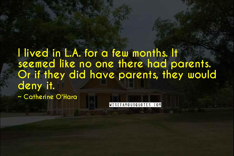 Catherine O'Hara Quotes: I lived in L.A. for a few months. It seemed like no one there had parents. Or if they did have parents, they would deny it.