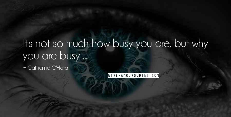 Catherine O'Hara Quotes: It's not so much how busy you are, but why you are busy ...