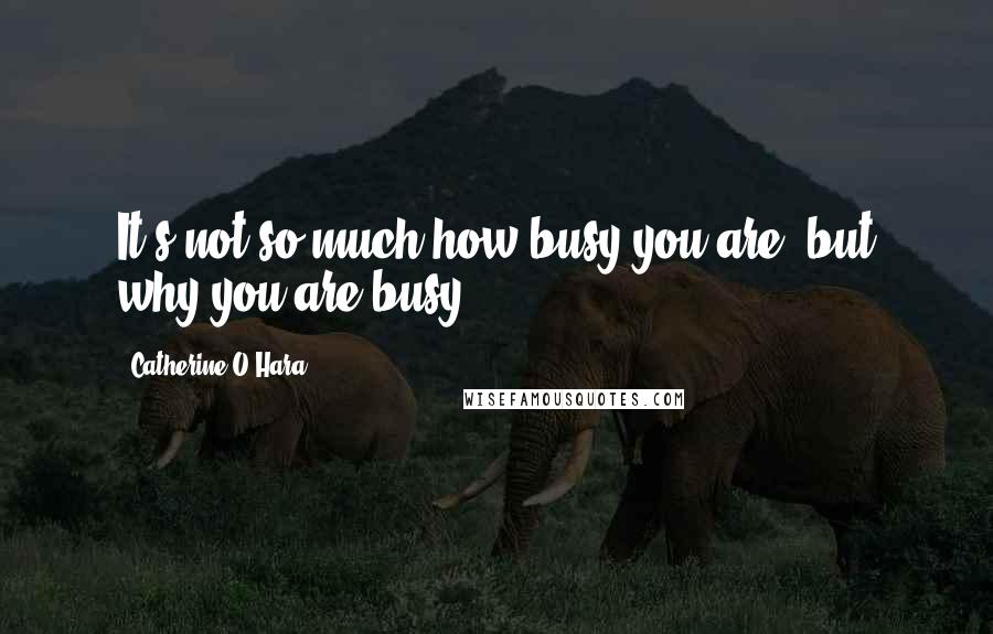 Catherine O'Hara Quotes: It's not so much how busy you are, but why you are busy ...