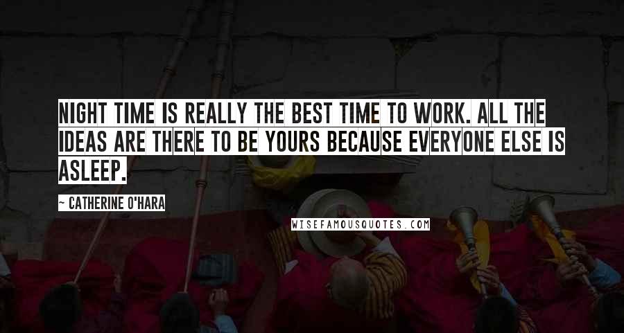 Catherine O'Hara Quotes: Night time is really the best time to work. All the ideas are there to be yours because everyone else is asleep.