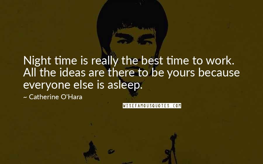 Catherine O'Hara Quotes: Night time is really the best time to work. All the ideas are there to be yours because everyone else is asleep.