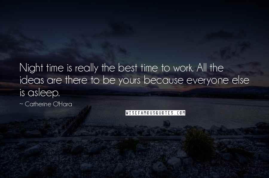 Catherine O'Hara Quotes: Night time is really the best time to work. All the ideas are there to be yours because everyone else is asleep.