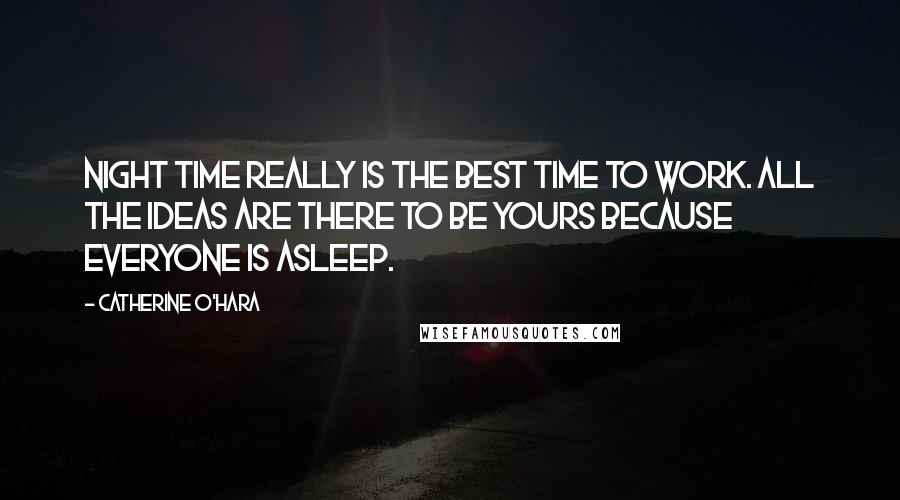 Catherine O'Hara Quotes: Night time really is the best time to work. All the ideas are there to be yours because everyone is asleep.