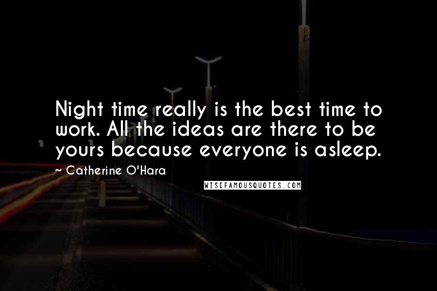 Catherine O'Hara Quotes: Night time really is the best time to work. All the ideas are there to be yours because everyone is asleep.