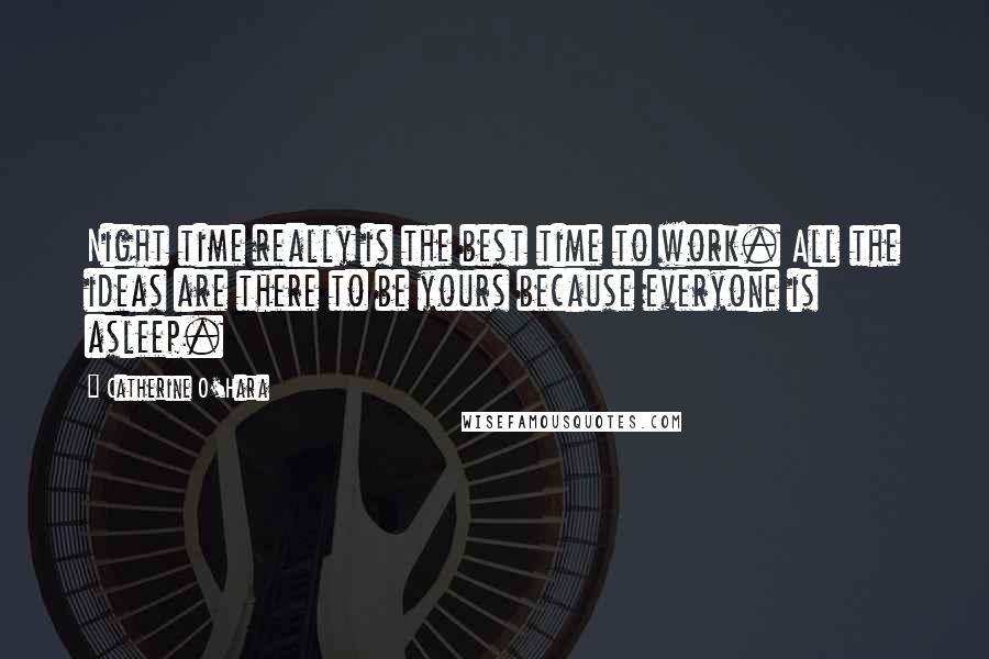 Catherine O'Hara Quotes: Night time really is the best time to work. All the ideas are there to be yours because everyone is asleep.