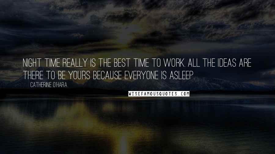 Catherine O'Hara Quotes: Night time really is the best time to work. All the ideas are there to be yours because everyone is asleep.