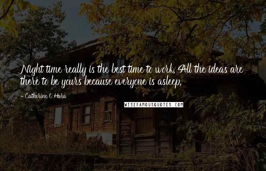 Catherine O'Hara Quotes: Night time really is the best time to work. All the ideas are there to be yours because everyone is asleep.