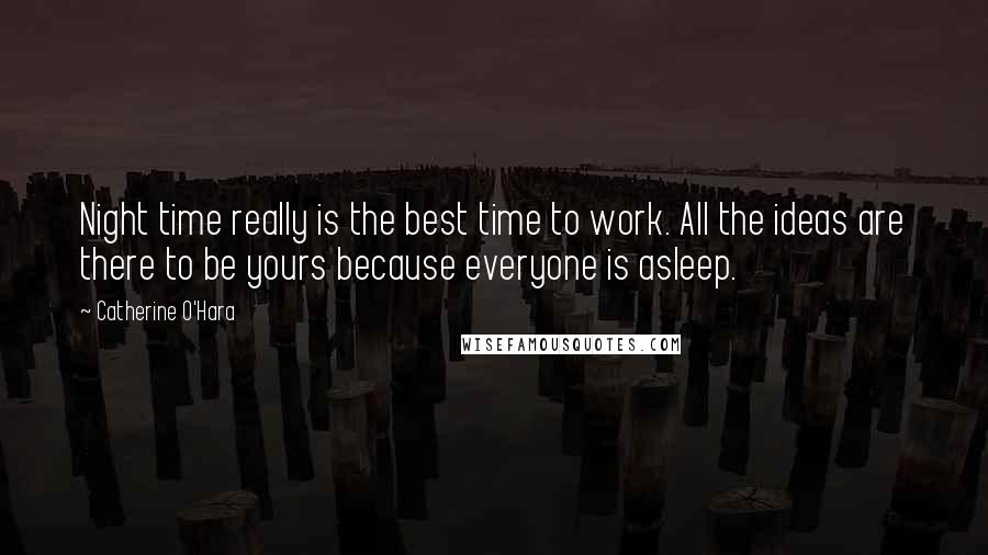 Catherine O'Hara Quotes: Night time really is the best time to work. All the ideas are there to be yours because everyone is asleep.