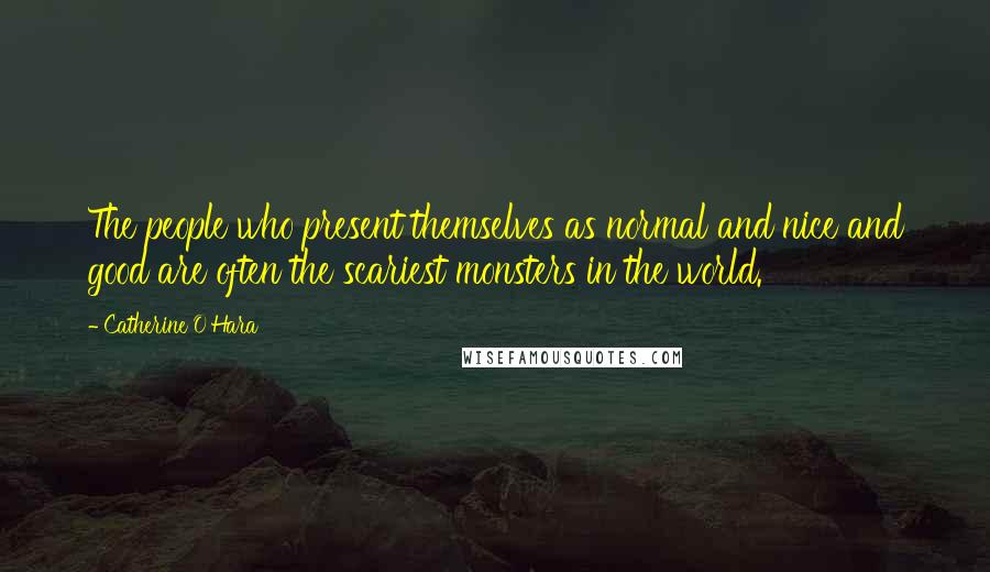 Catherine O'Hara Quotes: The people who present themselves as normal and nice and good are often the scariest monsters in the world.