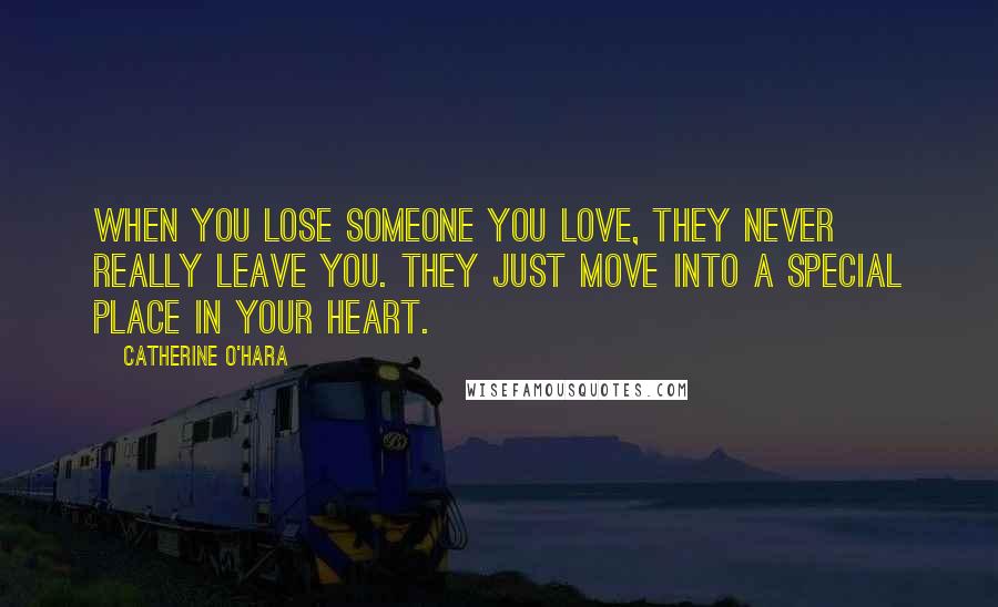 Catherine O'Hara Quotes: When you lose someone you love, they never really leave you. They just move into a special place in your heart.