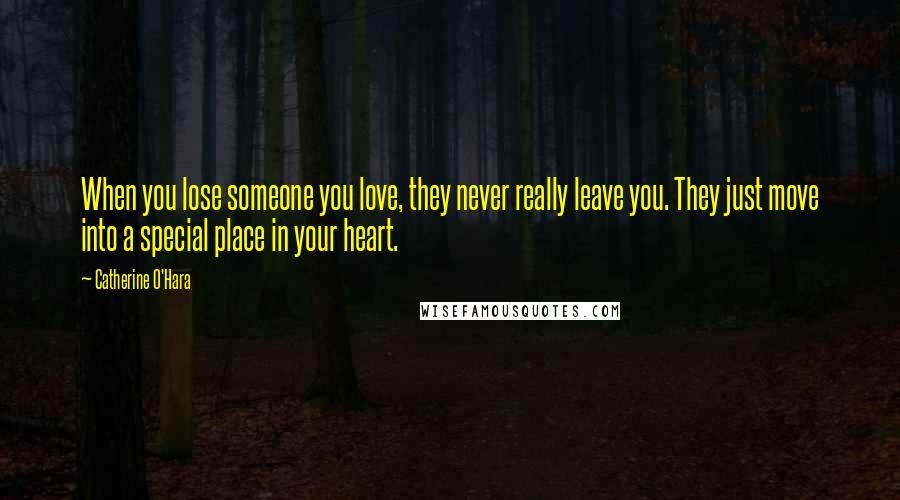 Catherine O'Hara Quotes: When you lose someone you love, they never really leave you. They just move into a special place in your heart.