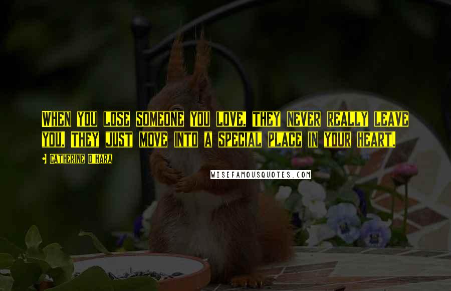 Catherine O'Hara Quotes: When you lose someone you love, they never really leave you. They just move into a special place in your heart.