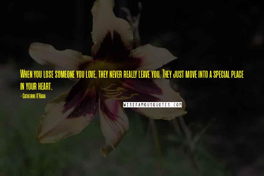 Catherine O'Hara Quotes: When you lose someone you love, they never really leave you. They just move into a special place in your heart.