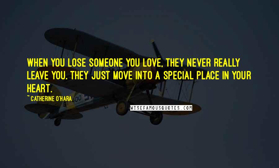 Catherine O'Hara Quotes: When you lose someone you love, they never really leave you. They just move into a special place in your heart.