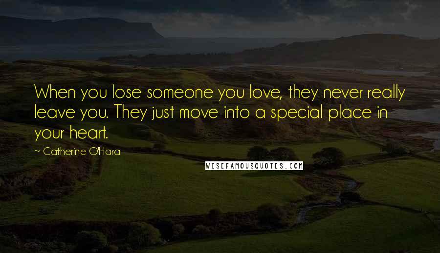 Catherine O'Hara Quotes: When you lose someone you love, they never really leave you. They just move into a special place in your heart.