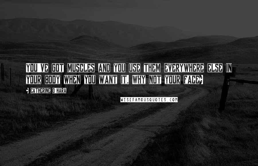 Catherine O'Hara Quotes: You've got muscles and you use them everywhere else in your body when you want it. Why not your face?