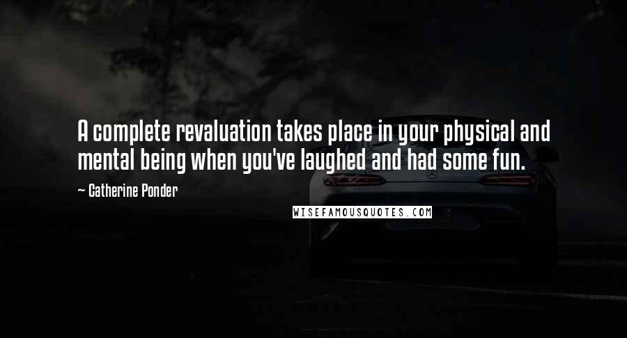 Catherine Ponder Quotes: A complete revaluation takes place in your physical and mental being when you've laughed and had some fun.