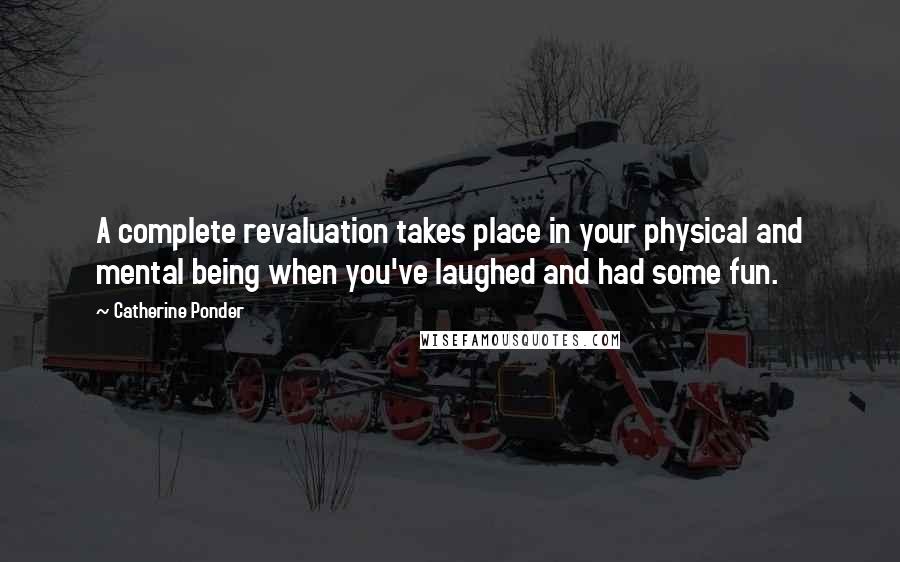 Catherine Ponder Quotes: A complete revaluation takes place in your physical and mental being when you've laughed and had some fun.