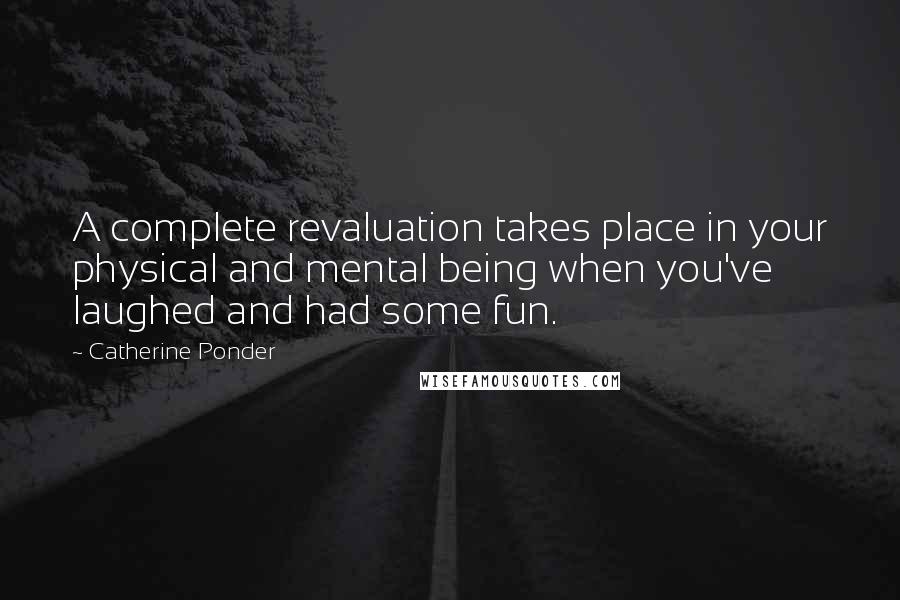 Catherine Ponder Quotes: A complete revaluation takes place in your physical and mental being when you've laughed and had some fun.